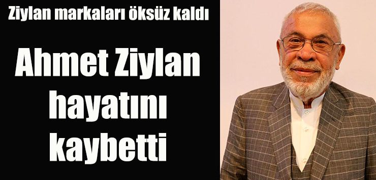 Ahmet Ziylan hayatını kaybetti