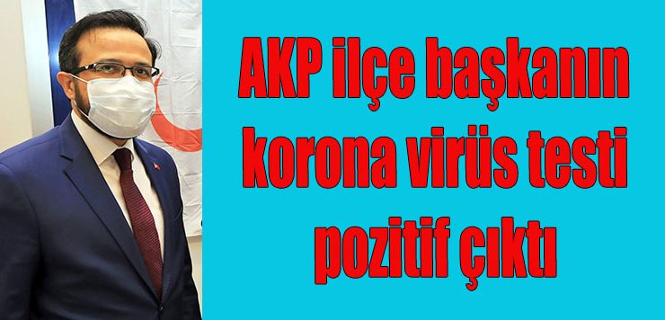 AKP ilçe başkanın korona virüs testi pozitif çıktı