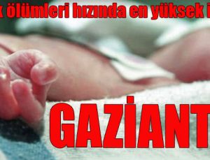 Bebek ölümleri hızında en yüksek il GAZİANTEP