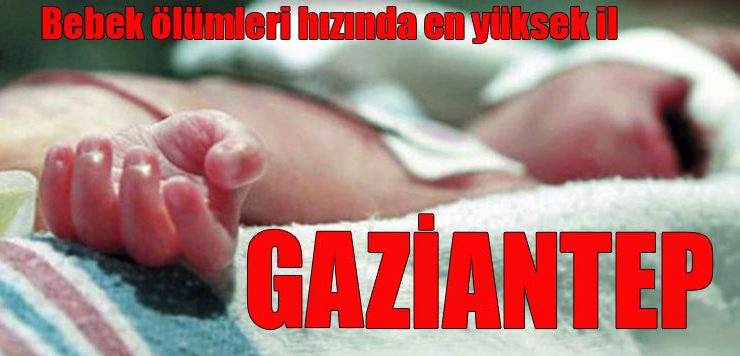 Bebek ölümleri hızında en yüksek il GAZİANTEP