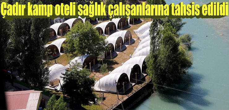 Çadır kamp oteli sağlık çalışanlarına tahsis edildi