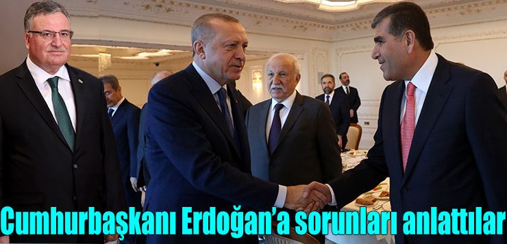 Cumhurbaşkanı Erdoğan’a sorunları anlattılar