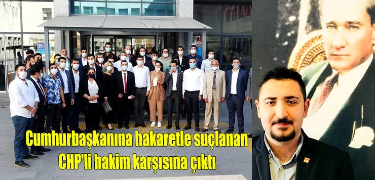 Cumhurbaşkanına hakaretle suçlanan CHP’li hakim karşısına çıktı