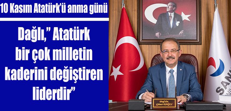 Dağlı,” Atatürk bir çok milletin kaderini değiştiren liderdir”