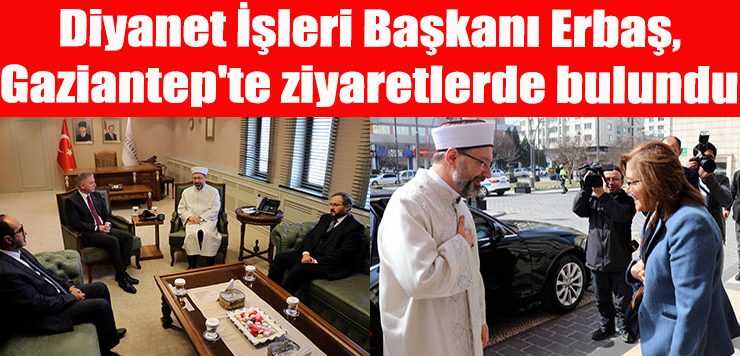 Diyanet İşleri Başkanı Erbaş, Gaziantep’te ziyaretlerde bulundu