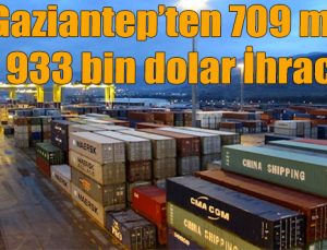 “Gaziantep’ten 709 milyon 933 bin dolar İhracat”