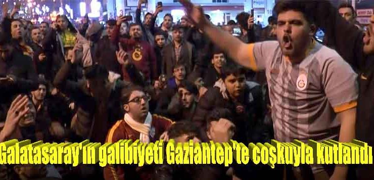 Galatasaray’ın galibiyeti Gaziantep’te coşkuyla kutlandı