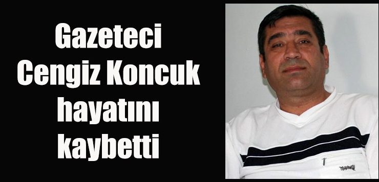 Gazeteci Cengiz Koncuk hayatını kaybetti
