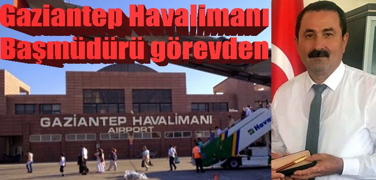 Gaziantep Havalimanı Başmüdürü görevden alındı