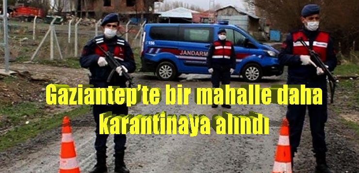 Gaziantep’te bir mahalle daha karantinaya alındı