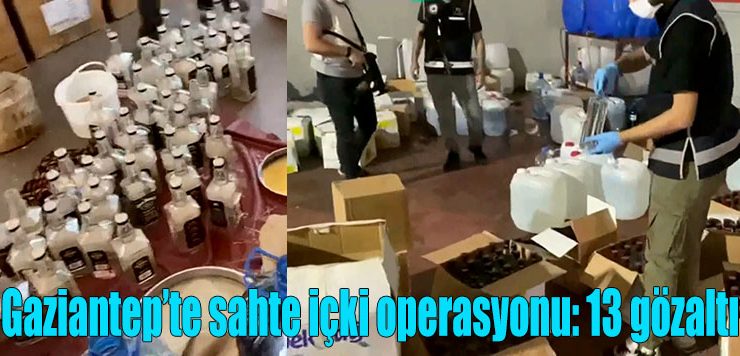 Gaziantep’te sahte içki operasyonu: 13 gözaltı
