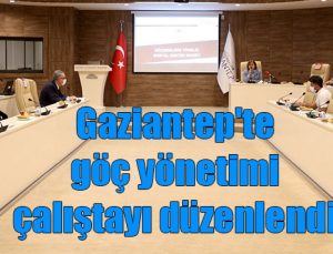 Gaziantep’te göç yönetimi çalıştayı düzenlendi