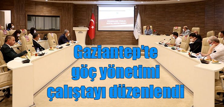 Gaziantep’te göç yönetimi çalıştayı düzenlendi