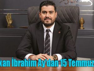GGC Başkan İbrahim Ay’dan 15 Temmuz vurgusu