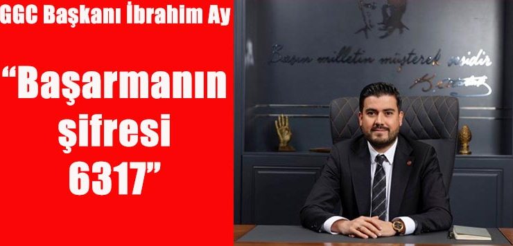 GGC Başkanı İbrahim Ay, “Başarmanın şifresi 6317”