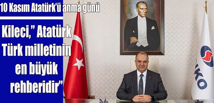Kileci,” Atatürk Türk milletinin en büyük rehberidir”
