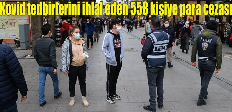 Kovid tedbirlerini ihlal eden 558 kişiye para cezası