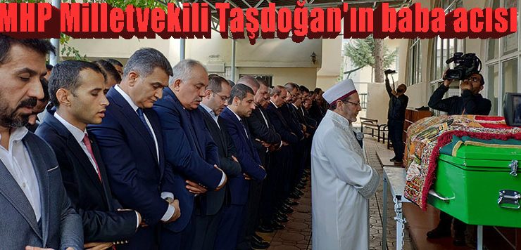 MHP Milletvekili Taşdoğan’ın baba acısı