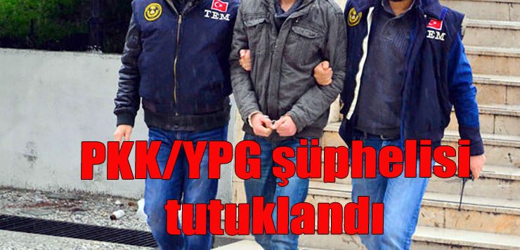 PKK/YPG şüphelisi tutuklandı