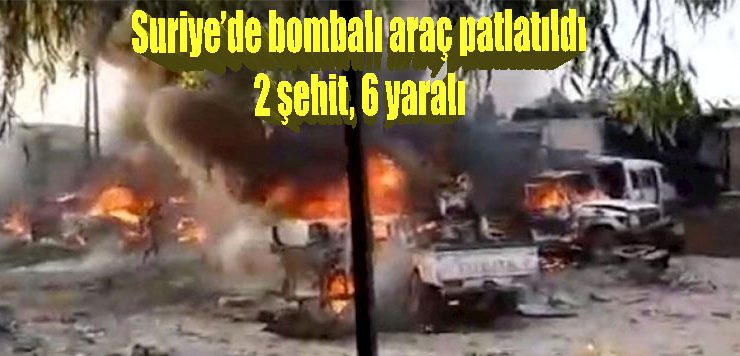 Suriye’de bombalı araç patlatıldı: 2 şehit, 6 yaralı