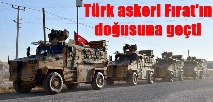 Türk askeri Fırat’ın doğusuna geçti