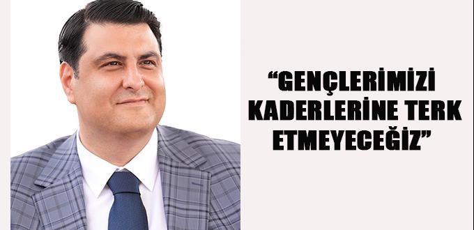 “GENÇLERİMİZİ KADERLERİNE TERK ETMEYECEĞİZ”