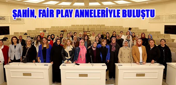 ŞAHİN, FAİR PLAY ANNELERİYLE BULUŞTU